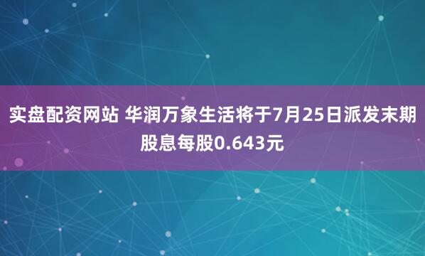 实盘配资网站 华润万象生活将于7月25日派发末期股息每股0.643元