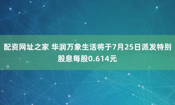 配资网址之家 华润万象生活将于7月25日派发特别股息每股0.614元