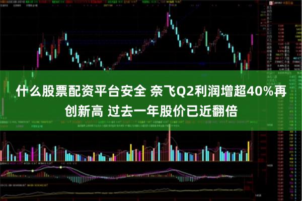 什么股票配资平台安全 奈飞Q2利润增超40%再创新高 过去一年股价已近翻倍